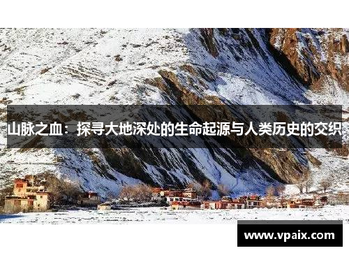 山脉之血：探寻大地深处的生命起源与人类历史的交织